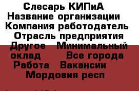 Слесарь КИПиА › Название организации ­ Компания-работодатель › Отрасль предприятия ­ Другое › Минимальный оклад ­ 1 - Все города Работа » Вакансии   . Мордовия респ.